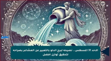 الأحد 31 أغسطس.. نصيحة لبرج الدلو بالتعبير عن المشاعر بصراحة لتحقيق توازن أفضل